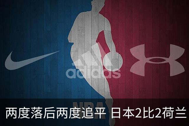 两度落后两度追平 日本2比2荷兰 延续亚洲球队不败纪录